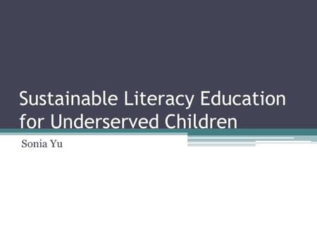 Sustainable Literacy Education for Underserved Children Sonia Yu.