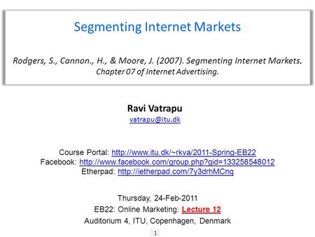 1 Ravi Vatrapu Segmenting Internet Markets Rodgers, S., Cannon., H., & Moore, J. (2007). Segmenting Internet Markets. Chapter 07 of Internet.