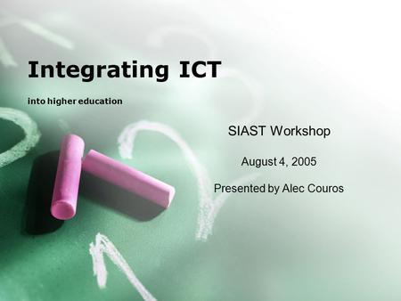 Integrating ICT into higher education SIAST Workshop August 4, 2005 Presented by Alec Couros.