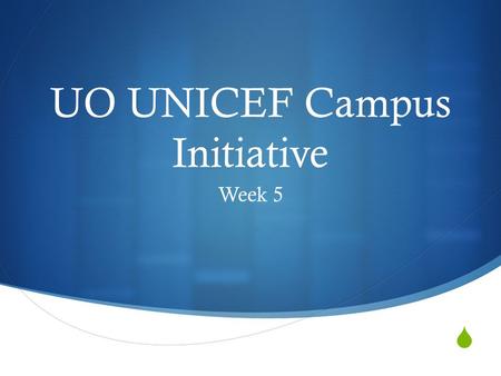  UO UNICEF Campus Initiative Week 5. This Week’s Topics  Updates  Application Process  Web-site  Advertising Goals  Volunteer Registration  Welcoming.