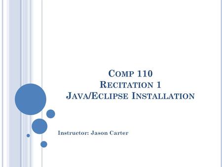 C OMP 110 R ECITATION 1 J AVA /E CLIPSE I NSTALLATION Instructor: Jason Carter.