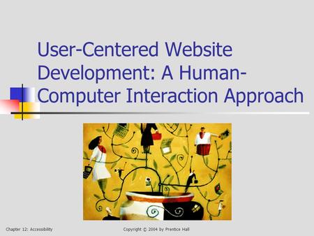 Chapter 12: AccessibilityCopyright © 2004 by Prentice Hall User-Centered Website Development: A Human- Computer Interaction Approach.
