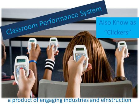 Classroom Performance System Also Know as “Clickers” a product of engaging industries and eInstruction.
