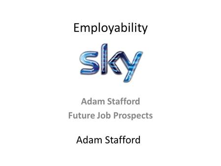 Employability Adam Stafford Future Job Prospects Adam Stafford.