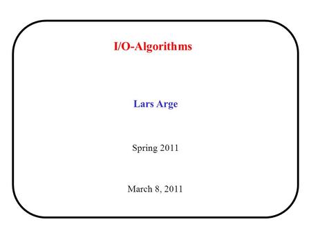 I/O-Algorithms Lars Arge Spring 2011 March 8, 2011.