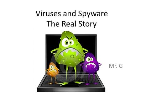 Viruses and Spyware The Real Story Mr. G. From Whence Spyware Comes Spyware usually ends up on your machine because of something you do, like clicking.