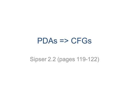 PDAs => CFGs Sipser 2.2 (pages 119-122). Last time…