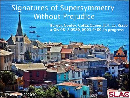 J. Hewett, HEP2010 Signatures of Supersymmetry Without Prejudice Berger, Conley, Cotta, Gainer, JLH, Le, Rizzo arXiv:0812.0980, 0903.4409, in progress.