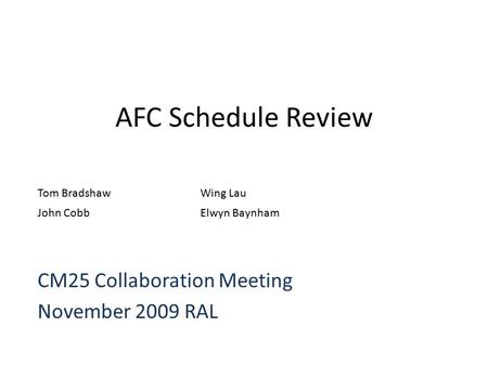 AFC Schedule Review Tom BradshawWing Lau John CobbElwyn Baynham CM25 Collaboration Meeting November 2009 RAL.