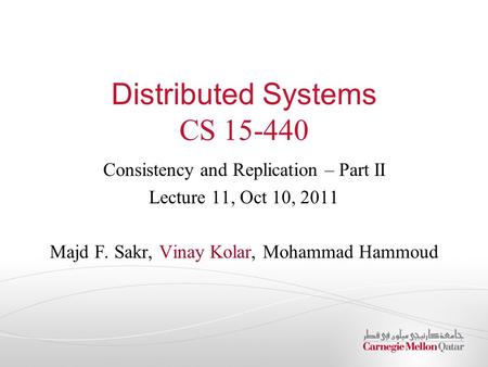 Distributed Systems CS 15-440 Consistency and Replication – Part II Lecture 11, Oct 10, 2011 Majd F. Sakr, Vinay Kolar, Mohammad Hammoud.