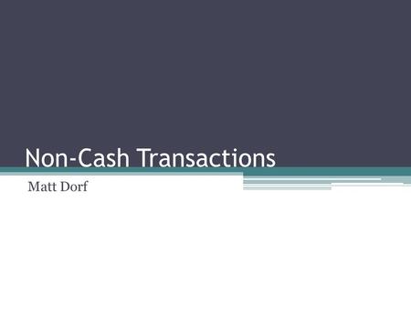 Non-Cash Transactions Matt Dorf. What are Non-Cash Transactions? Credit Card Debit Card Gift cards Stored value ACH Online banking bill payment (OBBP)