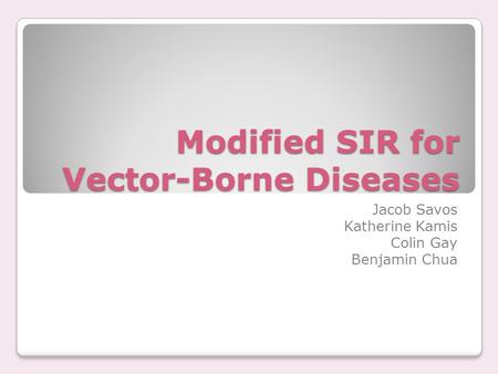 Modified SIR for Vector-Borne Diseases Jacob Savos Katherine Kamis Colin Gay Benjamin Chua.