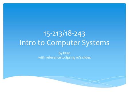 15-213/18-243 Intro to Computer Systems by btan with reference to Spring 10’s slides.