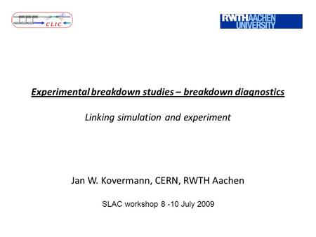 Experimental breakdown studies – breakdown diagnostics Linking simulation and experiment Jan W. Kovermann, CERN, RWTH Aachen SLAC workshop 8 -10 July 2009.