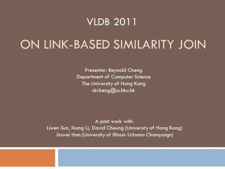 ON LINK-BASED SIMILARITY JOIN A joint work with: Liwen Sun, Xiang Li, David Cheung (University of Hong Kong) Jiawei Han (University of Illinois Urbana.