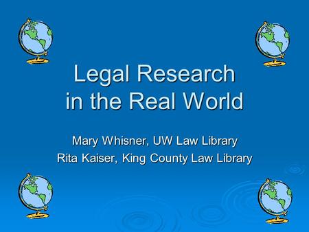 Legal Research in the Real World Mary Whisner, UW Law Library Rita Kaiser, King County Law Library.