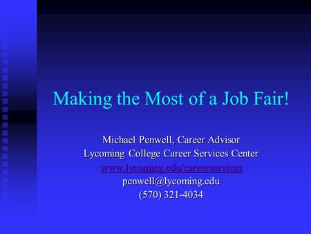Making the Most of a Job Fair! Michael Penwell, Career Advisor Lycoming College Career Services Center