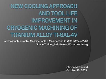 International Journal of Machine Tools & Manufacture 41 (2001) 2245–2260 Shane Y. Hong, Irel Markus, Woo-cheol Jeong Steven McFarland October 16, 2009.