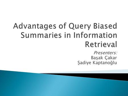 Presenters: Başak Çakar Şadiye Kaptanoğlu.  Typical output of an IR system – static predefined summary ◦ Title ◦ First few sentences  Not a clear view.