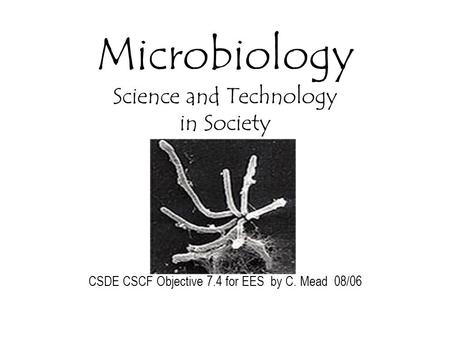 Microbiology Science and Technology in Society CSDE CSCF Objective 7.4 for EES by C. Mead 08/06.
