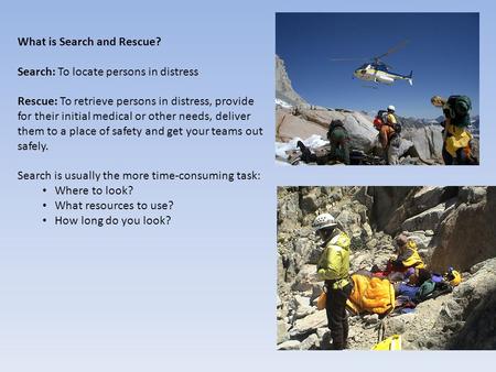 What is Search and Rescue? Search: To locate persons in distress Rescue: To retrieve persons in distress, provide for their initial medical or other needs,