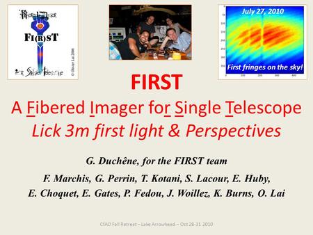 FIRST A Fibered Imager for Single Telescope Lick 3m first light & Perspectives G. Duchêne, for the FIRST team F. Marchis, G. Perrin, T. Kotani, S. Lacour,