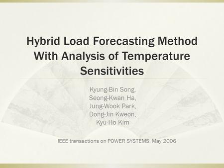Hybrid Load Forecasting Method With Analysis of Temperature Sensitivities Kyung-Bin Song, Seong-Kwan Ha, Jung-Wook Park, Dong-Jin Kweon, Kyu-Ho Kim IEEE.