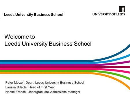 Leeds University Business School Welcome to Leeds University Business School Peter Moizer, Dean, Leeds University Business School Larissa Bdzola, Head.