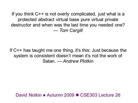 David Notkin Autumn 2009 CSE303 Lecture 26 If you think C++ is not overly complicated, just what is a protected abstract virtual base pure virtual private.