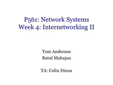 P561: Network Systems Week 4: Internetworking II Tom Anderson Ratul Mahajan TA: Colin Dixon.