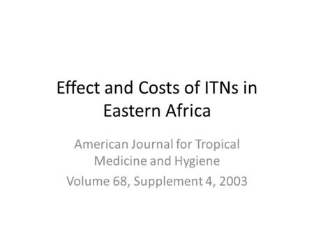 American Journal for Tropical Medicine and Hygiene Volume 68, Supplement 4, 2003 Effect and Costs of ITNs in Eastern Africa.