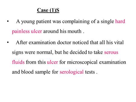 Case (1)S A young patient was complaining of a single hard painless ulcer around his mouth. After examination doctor noticed that all his vital signs were.