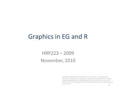 1 Graphics in EG and R HRP223 – 2009 November, 2010 Copyright © 1999-2010 Leland Stanford Junior University. All rights reserved. Warning: This presentation.
