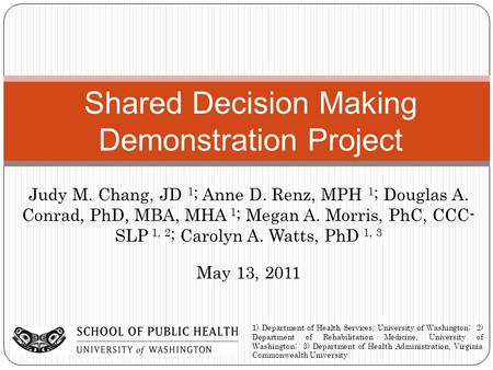 Judy M. Chang, JD 1 ; Anne D. Renz, MPH 1 ; Douglas A. Conrad, PhD, MBA, MHA 1 ; Megan A. Morris, PhC, CCC- SLP 1, 2 ; Carolyn A. Watts, PhD 1, 3 Shared.