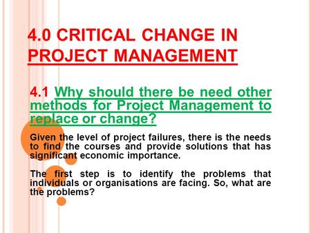 4.0 CRITICAL CHANGE IN PROJECT MANAGEMENT 4.1 Why should there be need other methods for Project Management to replace or change? Given the level of project.