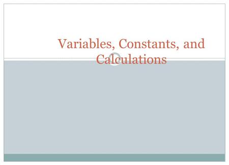 Variables, Constants, and Calculations. Data — Variables and Constants (1 of 2) Variable  Memory locations that hold data that can be changed during.