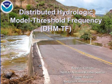 Distributed Hydrologic Model-Threshold Frequency (DHM-TF) Reggina Cabrera NOAA/National Weather Service Eastern Region