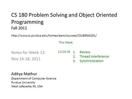 CS 180 Problem Solving and Object Oriented Programming Fall 2011 Notes for Week 13: Nov 14-18, 2011 Aditya Mathur Department of Computer Science Purdue.