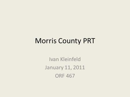 Morris County PRT Ivan Kleinfeld January 11, 2011 ORF 467.