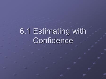 6.1 Estimating with Confidence. How can we be sure? AGAIN, we look at this question about the mean of a sample estimating the mean of a population. This.
