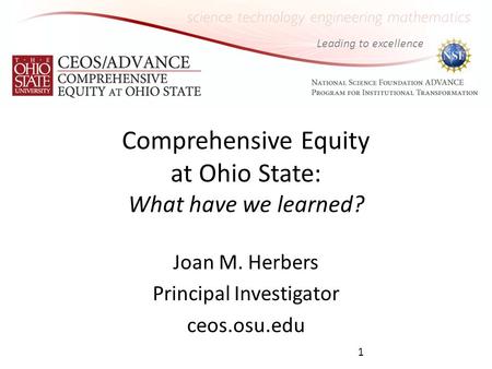 Leading to excellence Comprehensive Equity at Ohio State: What have we learned? Joan M. Herbers Principal Investigator ceos.osu.edu 1.