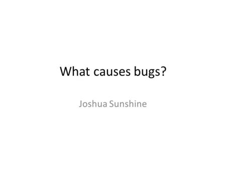 What causes bugs? Joshua Sunshine. Bug taxonomy Bug components: – Fault/Defect – Error – Failure Bug categories – Post/pre release – Process stage – Hazard.