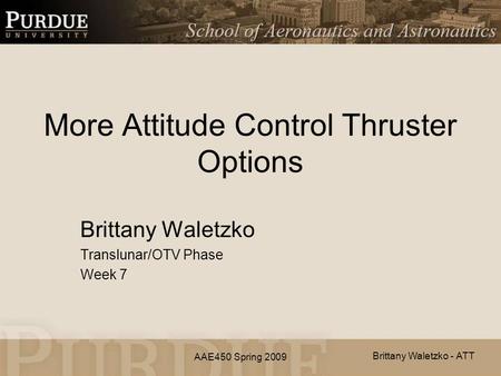 AAE450 Spring 2009 More Attitude Control Thruster Options Brittany Waletzko Translunar/OTV Phase Week 7 Brittany Waletzko - ATT.
