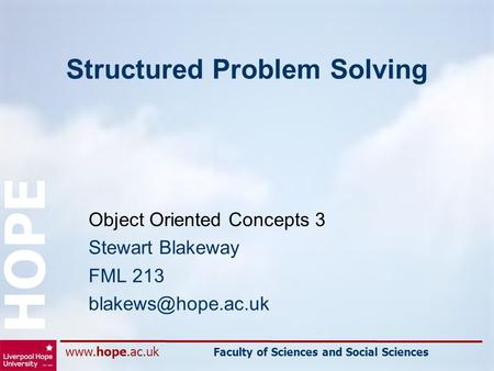 Faculty of Sciences and Social Sciences HOPE Structured Problem Solving Object Oriented Concepts 3 Stewart Blakeway FML 213