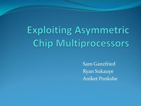 - Sam Ganzfried - Ryan Sukauye - Aniket Ponkshe. Outline Effects of asymmetry and how to handle them Design Space Exploration for Core Architecture Accelerating.