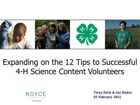 Expanding on the 12 Tips to Successful 4-H Science Content Volunteers Torey Earle & Jay Staker 03 February 2011 Proud Sponsor.