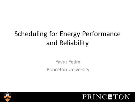 Scheduling for Energy Performance and Reliability Yavuz Yetim Princeton University.
