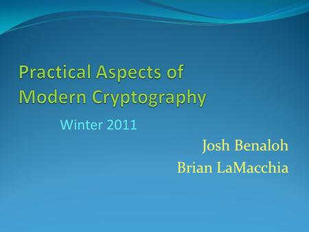 Josh Benaloh Brian LaMacchia Winter 2011. January 6, 2011Practical Aspects of Modern Cryptography Cryptography is... Protecting Privacy of Data Authentication.