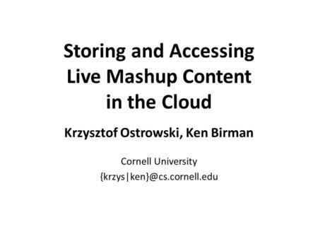 Storing and Accessing Live Mashup Content in the Cloud Krzysztof Ostrowski, Ken Birman Cornell University