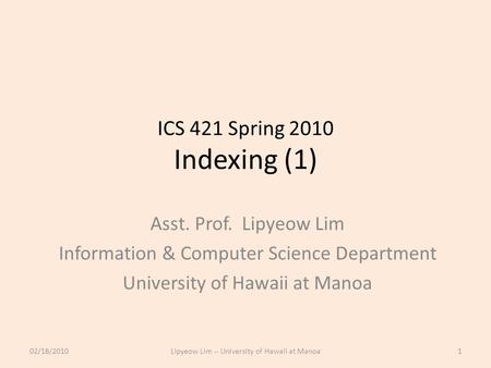 ICS 421 Spring 2010 Indexing (1) Asst. Prof. Lipyeow Lim Information & Computer Science Department University of Hawaii at Manoa 02/18/20101Lipyeow Lim.